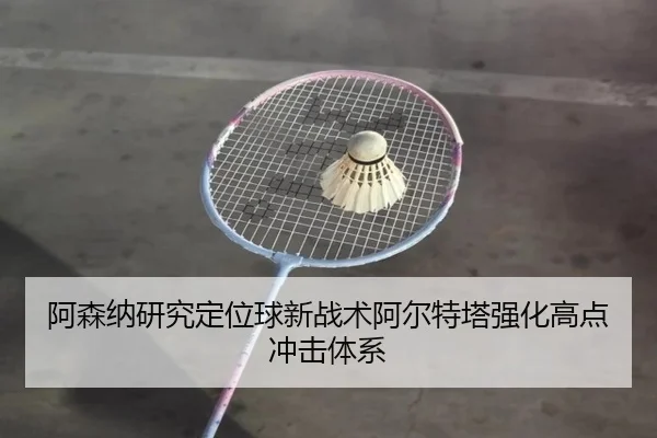阿森纳研究定位球新战术阿尔特塔强化高点冲击体系